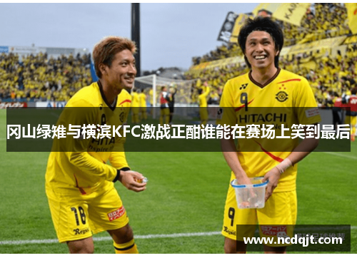 冈山绿雉与横滨KFC激战正酣谁能在赛场上笑到最后