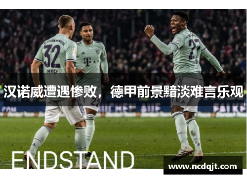 汉诺威遭遇惨败，德甲前景黯淡难言乐观