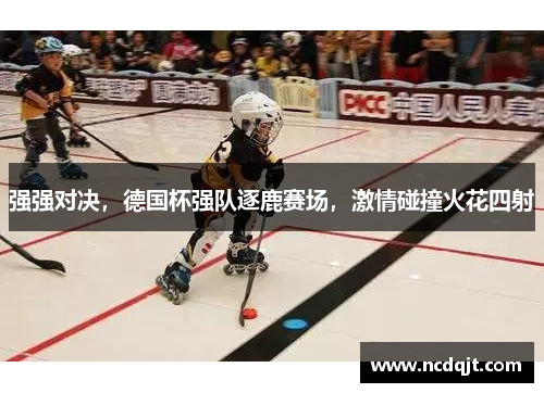 强强对决，德国杯强队逐鹿赛场，激情碰撞火花四射