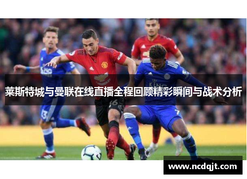 莱斯特城与曼联在线直播全程回顾精彩瞬间与战术分析