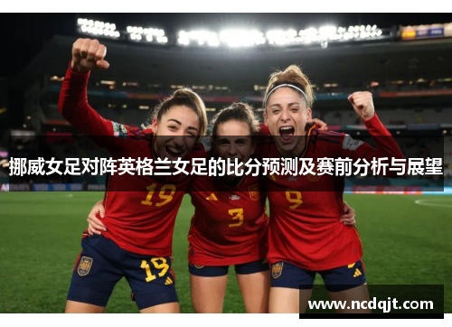 挪威女足对阵英格兰女足的比分预测及赛前分析与展望