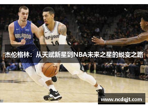 杰伦格林:从天赋新星到NBA未来之星的蜕变之路