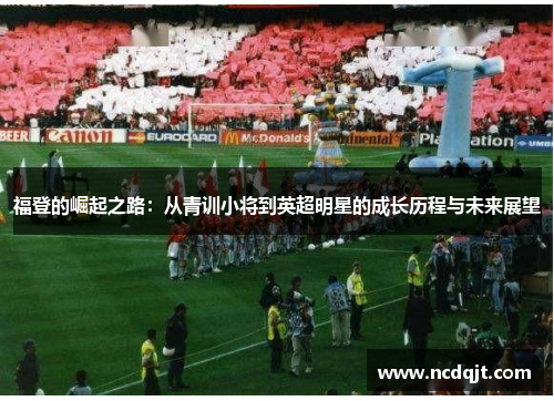 福登的崛起之路：从青训小将到英超明星的成长历程与未来展望