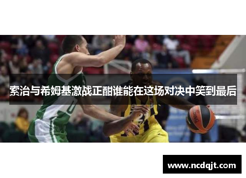 索治与希姆基激战正酣谁能在这场对决中笑到最后