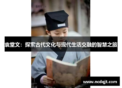 袁堂文：探索古代文化与现代生活交融的智慧之旅