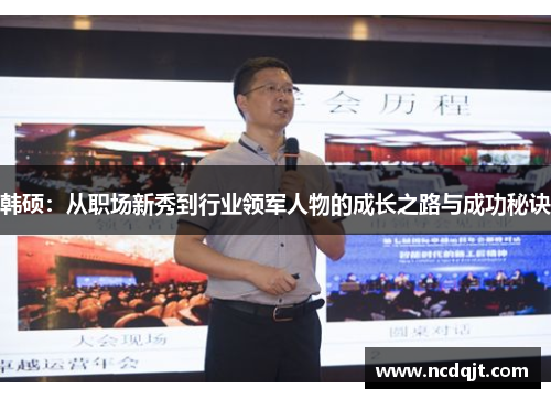 韩硕：从职场新秀到行业领军人物的成长之路与成功秘诀