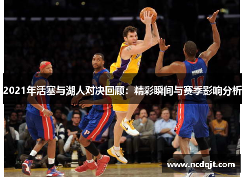 2021年活塞与湖人对决回顾：精彩瞬间与赛季影响分析