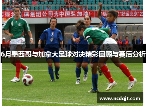 6月墨西哥与加拿大足球对决精彩回顾与赛后分析