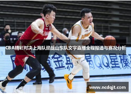 CBA精彩对决上海队迎战山东队文字直播全程报道与赛况分析