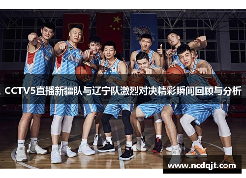CCTV5直播新疆队与辽宁队激烈对决精彩瞬间回顾与分析