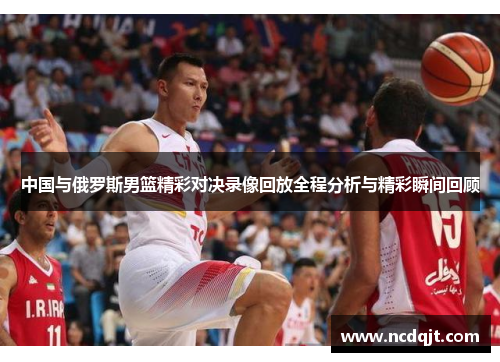 中国与俄罗斯男篮精彩对决录像回放全程分析与精彩瞬间回顾