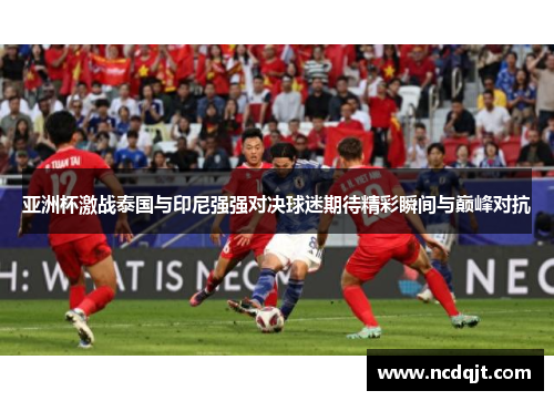 亚洲杯激战泰国与印尼强强对决球迷期待精彩瞬间与巅峰对抗