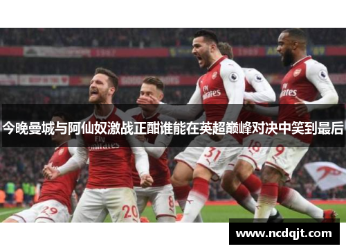 今晚曼城与阿仙奴激战正酣谁能在英超巅峰对决中笑到最后