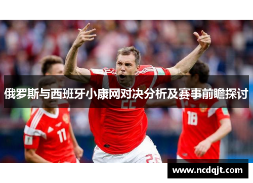 俄罗斯与西班牙小康网对决分析及赛事前瞻探讨